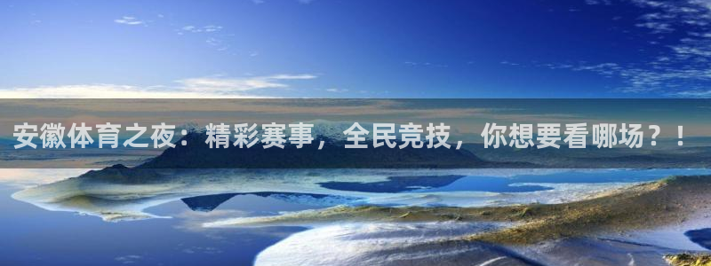 安徽体育之夜：精彩赛事，全民竞技，你想要看哪场？！