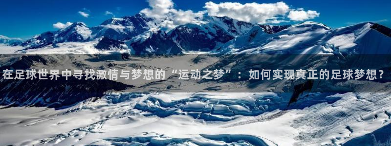 在足球世界中寻找激情与梦想的“运动之梦”：如何实现真正的足球梦想？